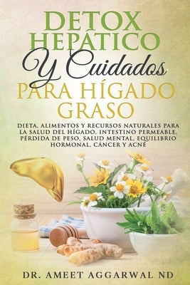 Detox Hepático Y Cuidados Para Hígado Graso: Dieta, Alimentos Y Recursos Naturales Para La Salud del Hígado, Intestino Permeable, Pérdida de Peso, Sal by Aggarwal Nd, Ameet