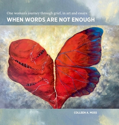 When words are not enough: One woman's journey through grief, in art and essays by Moss, Colleen