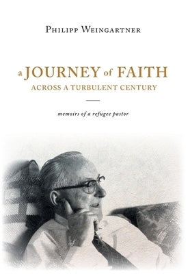 A Journey of Faith Across a Turbulent Century: Memoirs of a Refugee Pastor by Weingartner, Philipp