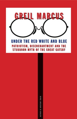 Under the Red White and Blue: Patriotism, Disenchantment and the Stubborn Myth of the Great Gatsby by Marcus, Greil