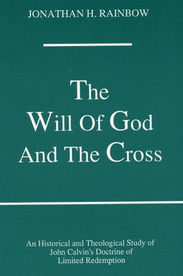 The Will of God and the Cross: An Historical and Theological Study of John Calvin's Doctrine of Limited Redemption Paperback Wipf & Stock Publishers