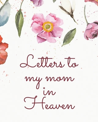 Letters To My Mom In Heaven: Wonderful Mom - Heart Feels Treasure - Keepsake Memories - Grief Journal - Our Story - Dear Mom - For Daughters - For by Larson, Patricia