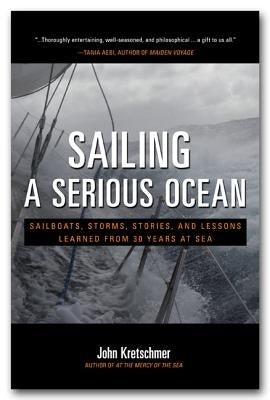 Sailing a Serious Ocean: Sailboats, Storms, Stories and Lessons Learned from 30 Years at Sea by Kretschmer, John