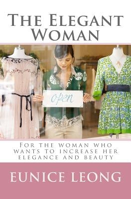 The Elegant Woman: Popular pages of www.elegantwoman.org, now available in a book. by Leong, Eunice