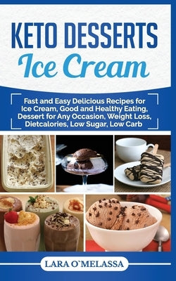 Keto Desserts Ice Cream: Fast and Easy Delicius Recipes for Ice Cream, Good and Healthy Eating, Dessert for Any Occasion, Weight Loss, Dietcalo Paperback Independently Published
