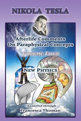 Nikola Tesla: Afterlife Comments On Paraphysical Concepts: Volume Four, New Physics by Thoman, Francesca