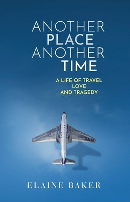 Another Place Another Time: A Life of Travel Love and Tragedy by Baker, Elaine