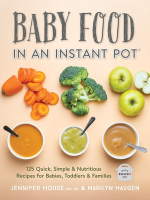 Baby Food in an Instant Pot: 125 Quick, Simple and Nutritious Recipes for Babies, Toddlers and Families by House, Jennifer