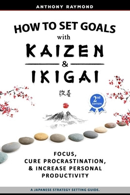How to Set Goals with Kaizen & Ikigai: A Japanese strategy-setting guide. Focus, Cure Procrastination, & Increase Personal Productivity. Paperback Independently Published