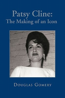 Patsy Cline: The Making of an Icon by Gomery, Douglas