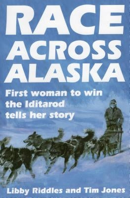 Race Across Alaska: First Woman to Win the Iditarod Tells Her Story by Riddles, Libby