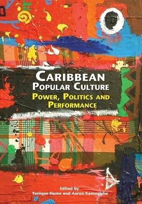 Caribbean Popular Culture: Power, Politics and Performance by Hume, Yanique