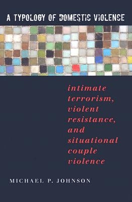 A Typology of Domestic Violence: Intimate Terrorism, Violent Resistance, and Situational Couple Violence by Johnson, Michael P.