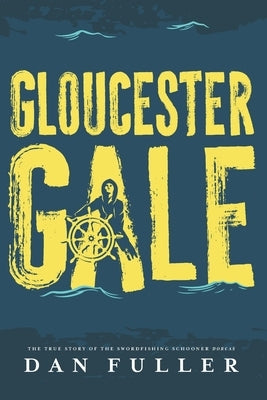 Gloucester Gale: The True Story of the Swordfishing Schooner Dorcas Paperback Agile Swordfish Publishing