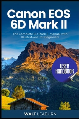 Canon EOS 6D Mark II User Handbook: The Complete 6D Mark II Manual with Illustrations for Beginners Paperback Independently Published