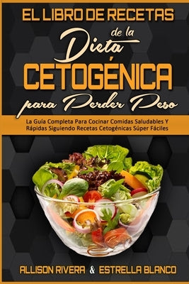 El Libro De Recetas De La Dieta Cetogénica Para Perder Peso: La Guía Completa Para Cocinar Comidas Saludables Y Rápidas Siguiendo Recetas Cetogénicas by Rivera, Allison