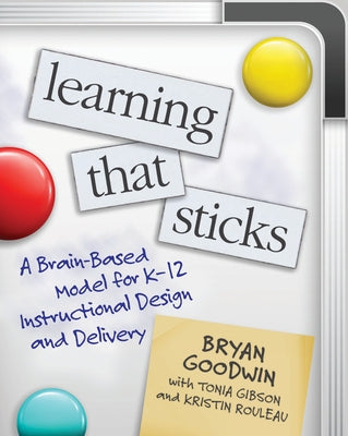 Learning That Sticks: A Brain-Based Model for K-12 Instructional Design and Delivery by Goodwin, Bryan