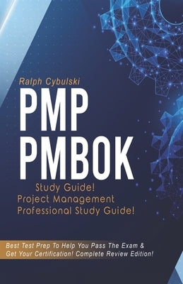 PMP PMBOK Study Guide ! Project Management Professional Study Guide!: Best Test Prep To Help You Pass The Exam & Get Your Certification! Complete Revi by Cybulski, Ralph