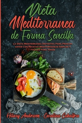 Dieta Mediterránea De Forma Sencilla: La Dieta Mediterránea Definitiva Para Principiantes Con Recetas Mediterráneas Simples Y Fáciles Para Todos (Medi by Anderson, Hilary