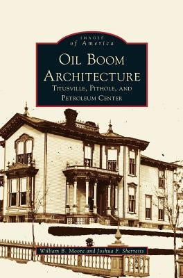 Oil Boom Architecture: Titusville, Pithole, and Petroleum Center by Moore, William B., Jr.