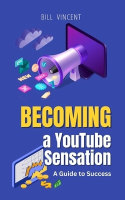 Becoming a YouTube Sensation: A Guide to Success by Vincent, Bill