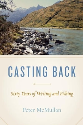 Casting Back: Sixty Years of Writing and Fishing by McMullan, Peter