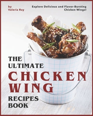 The Ultimate Chicken Wing Recipes Book: Explore Delicious and Flavor-Bursting Chicken Wings! Paperback Independently Published