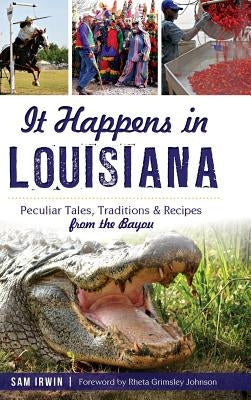 It Happens in Louisiana: Peculiar Tales, Traditions & Recipes from the Bayou by Irwin, Sam