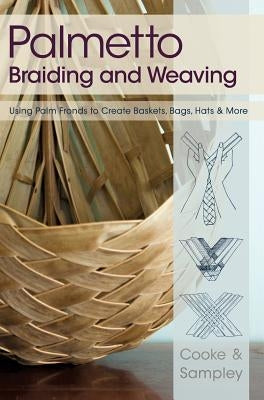 Palmetto Braiding and Weaving: Using Palm Fronds to Create Baskets, Bags, Hats & More by Cooke, Viva