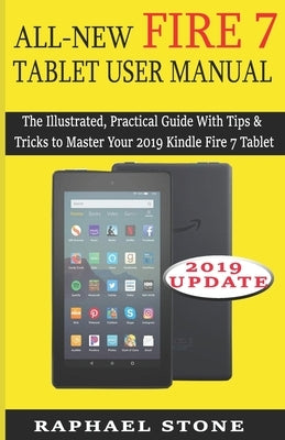 All-New Fire 7 Tablet User Manual: The Illustrated, Practical Guide With Tips and Tricks to Master Your 2019 Kindle Fire 7 Tablet by Stone, Raphael