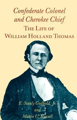 Confederate Colonel and Cherokee Chief: The Life of William Holland Thomas by Godbold Jr, E. Stanly