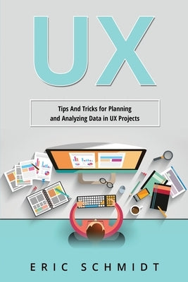 UX: Tips And Tricks for Planning and Analyzing Data in UX Projects by Schmidt, Eric