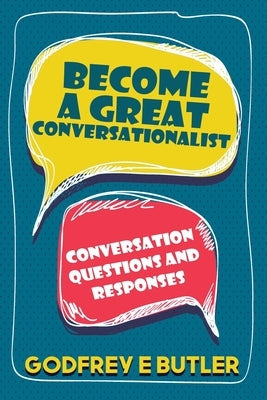 Become A Great Conversationalist: Conversation Questions and Responses by Butler, Godfrey E.