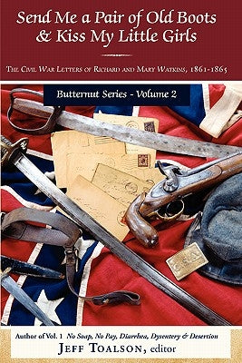 Send Me a Pair of Old Boots & Kiss My Little Girls: The Civil War Letters of Richard and Mary Watkins, 1861-1865 by Toalson, Jeff