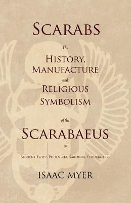 Scarabs - The History, Manufacture and Religious Symbolism of the Scarabaeus in Ancient Egypt, Phoenicia, Sardinia, Etruria, Etc Paperback White Press