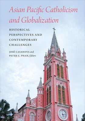 Asian Pacific Catholicism and Globalization: Historical Perspectives and Contemporary Challenges by Casanova, José