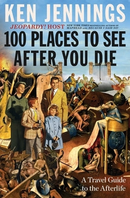 100 Places to See After You Die: A Travel Guide to the Afterlife by Jennings, Ken
