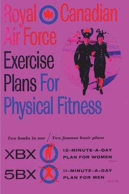 Royal Canadian Air Force Exercise Plans for Physical Fitness: Two Books in One / Two Famous Basic Plans (The XBX Plan for Women, the 5BX Plan for Men) by Royal Canadian Air Force