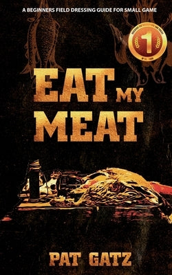Eat My Meat - A Beginners Field Dressing Guide For Small Game Paperback Hunting for Greatness