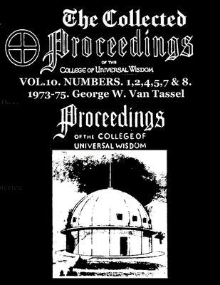 The Collected Proceedings of the College of Universal Wisdom Vol.10. Numbers. 1,2,4,5,7 & 8. 1973-75 by Van Tassel, George W.