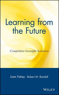 Learning from the Future: Competitive Foresight Scenarios by Fahey, Liam