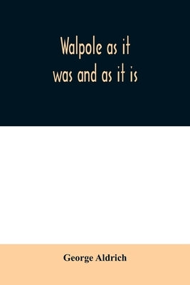 Walpole as it was and as it is: containing the complete civil history of the town from 1749 to 1879, together with a history of all the church organiz by Aldrich, George