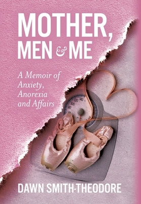 Mother, Men and Me: A Memoir of Anxiety, Anorexia and Affairs by Smith-Theodore, Dawn