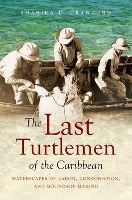 The Last Turtlemen of the Caribbean: Waterscapes of Labor, Conservation, and Boundary Making Paperback University of North Carolina Press