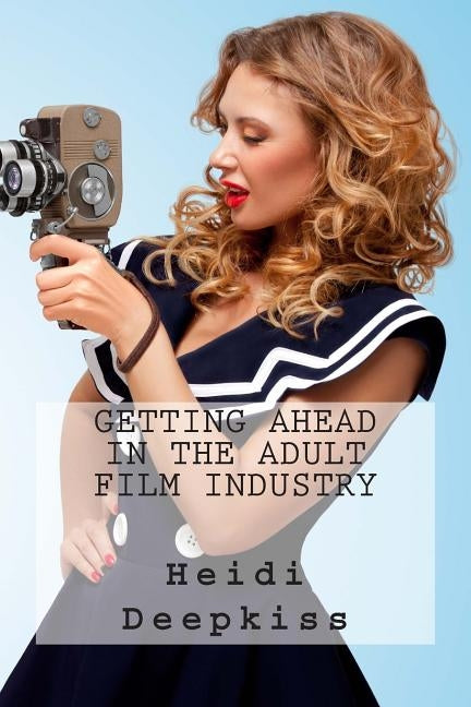 Getting Ahead in the Adult Film Industry by Deepkiss, Heidi