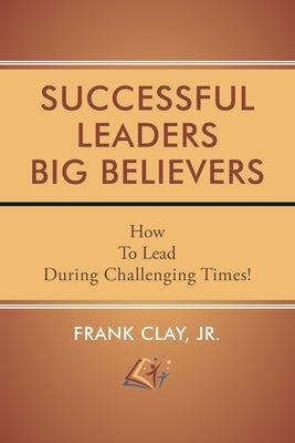 Successful Leaders Big Believers by Clay, Frank