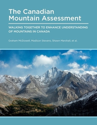 Canadian Mountain Assessment: Walking Together to Enhance Understanding of Mountains in Canada by McDowell, Graham