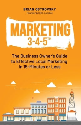 Marketing 3-4-5(TM): The Business Owner's Guide to Effective Local Marketing in 15-Minutes or Less by Ostrovsky, Brian