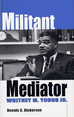 Militant Mediator: Whitney M. Young Jr. by Dickerson, Dennis C.