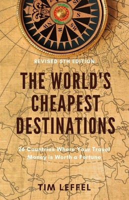 The World's Cheapest Destinations: 26 Countries Where Your Travel Money is Worth a Fortune by Leffel, Tim